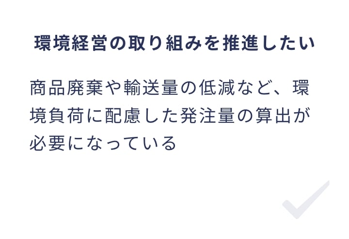 環境経営の取り組みを推進したい 商品廃棄や輸送量の低減など、環境負荷に配慮した発注量の算出が必要になっている